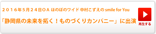 ２０１６年５月２４日 生放送「静岡県の未来を拓く！ものづくりカンパニー」に出演！